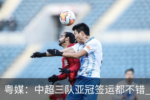 粤媒：中超三队亚冠签运都不错 全力出战能出线
